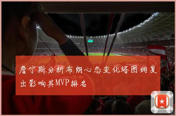 詹宁斯分析布朗心态变化塔图姆复出影响其MVP排名
