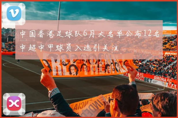 中国香港足球队6月大名单公布12名中超中甲球员入选引关注