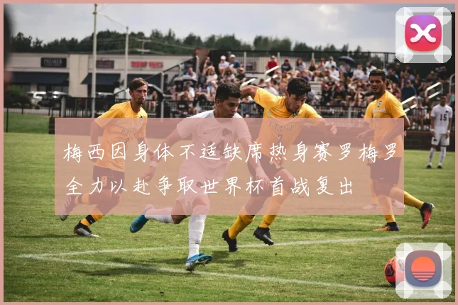 梅西因身体不适缺席热身赛罗梅罗全力以赴争取世界杯首战复出