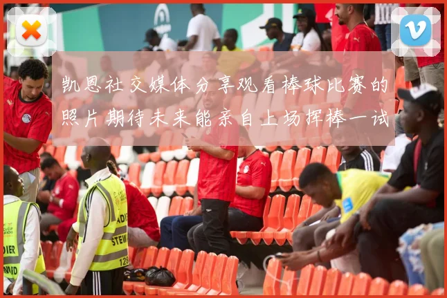 凯恩社交媒体分享观看棒球比赛的照片期待未来能亲自上场挥棒一试