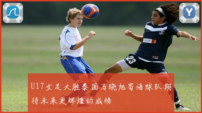 U17女足大胜泰国马晓旭寄语球队期待未来更辉煌的成绩